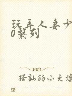 玩弄人妻少妇70系列
