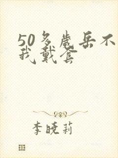 50多岁岳不让我戴套封面