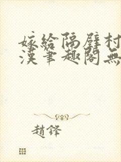 嫁给隔壁村的糙汉笔趣阁无弹窗