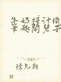 牛奶榨汁机po笔趣阁儿子牌榨汁机