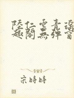 陆仁云青瑶新笔趣阁无弹窗