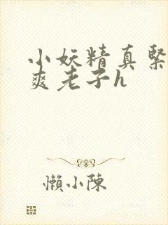 小妖精真紧h嘶爽老子h