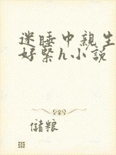 迷睡中亲生乖女好紧h小说
