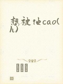 想被他cao(h)