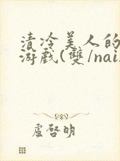 清冷美人的神奇游戏(双/nai)抹茶冰沙封面