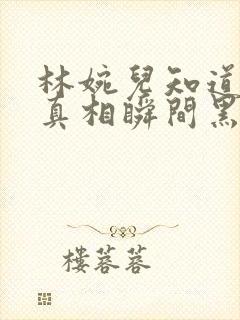 林婉儿知道林珙真相瞬间黑化