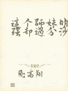 这个师妹明明超强却过分沙雕