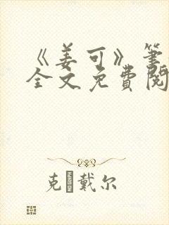 《姜可》笔趣阁全文免费阅读