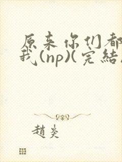 原来你们都想上我(np)(完结)