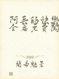 阿兵的快乐生活全篇免费阅读