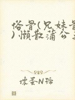 俗骨(兄妹骨科) 懒散蒲公英结局