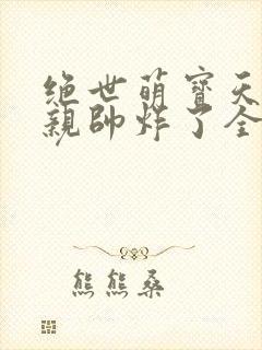 绝世萌宝天才娘亲帅炸了全文免费