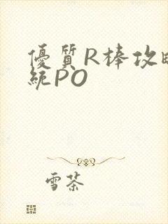 优质R棒攻略系统PO