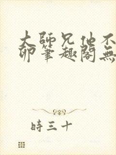 大师兄他不停产卵笔趣阁无弹窗