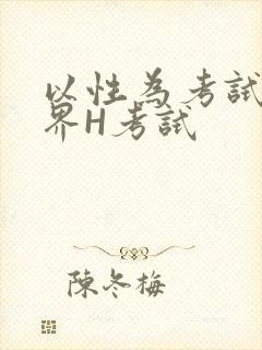 以性为考试的世界H考试