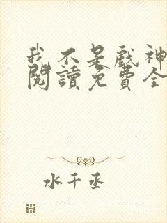 我不是戏神在线阅读免费全文