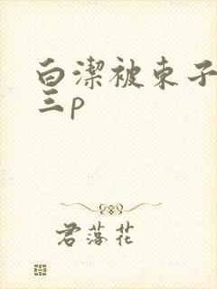 白洁被东子老二三p