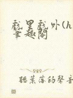 戏里戏外(h)笔趣阁