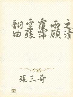 翻云覆雨之逐艳曲张霈顾清
