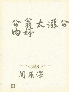 公翁太涨公欲息肉婷