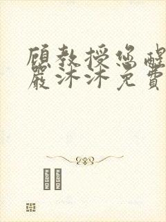 顾教授您醒了吗严沐沐免费阅读