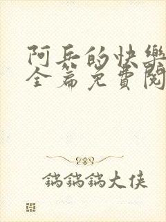 阿兵的快乐生活全篇免费阅读