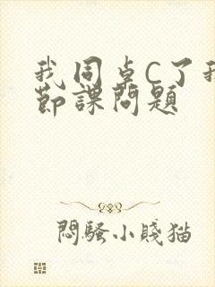 我同桌C了我一节课问题