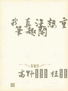 我真没想重生啊 笔趣阁