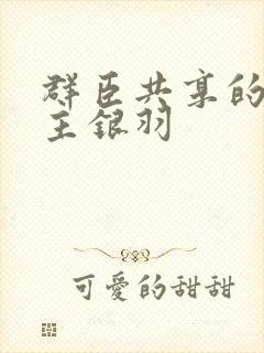 群臣共享的小公主银羽