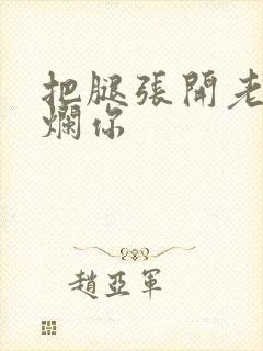把腿张开老子臊烂你