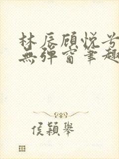 林辰顾悦兮正版无弹窗笔趣阁封面