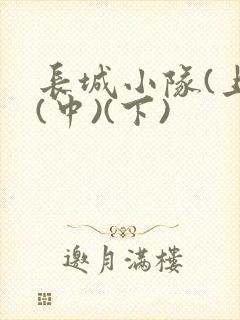 长城小队(上)(中)(下)