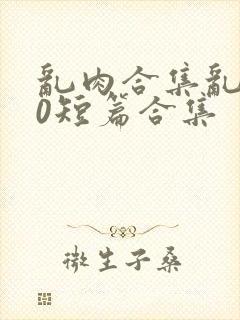 乱肉合集乱500短篇合集封面