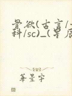 骨欲(古言/骨科/sc)_(星辰鲸落)_最新章封面