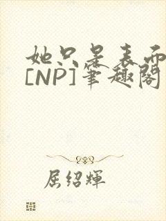 她只是表面清纯[NP]笔趣阁