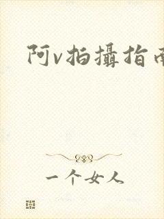 阿v拍摄指南