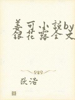姜可小说by金银花露全文免费阅读无弹窗笔趣