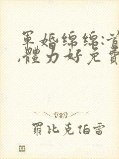 军婚绵绵:首长,体力好免费阅读