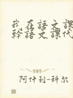 我在语文课上强干语文课代表