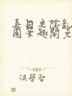长日光阴乱作一团笔趣阁免费阅读无