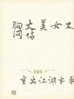 胸大美女又黄的网站
