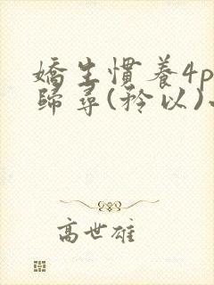 娇生惯养4ph归寻(矜以)小说免费阅读