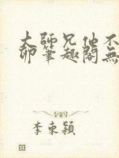 大师兄他不停产卵笔趣阁无弹窗
