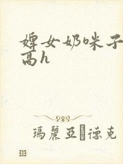 婢女奶咪子真大高h
