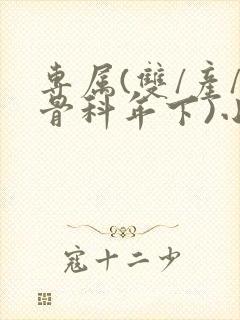 专属(双/产/骨科年下)小说