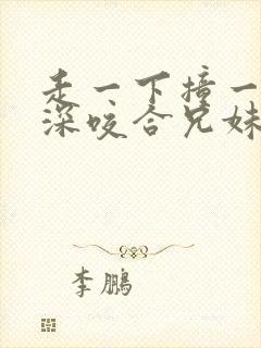 走一下撞一下深深咬合兄妹