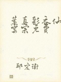 叶真彩衣仙子齐云宗免费