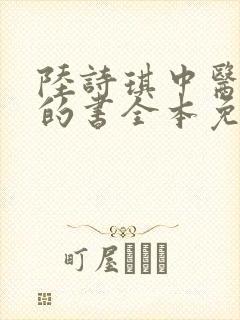 陆诗琪中医陈叔的书全本免费阅读