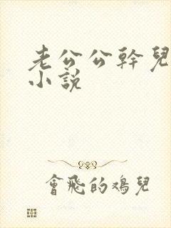 老公公干儿媳妇小说