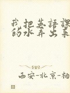 我把英语课代表的水弄出来了